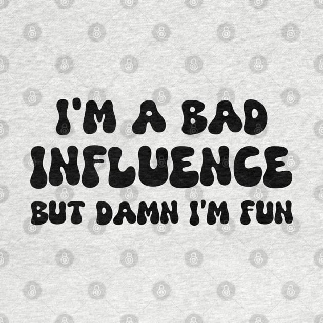 i'm a bad influence but damn i’m fun by mdr design